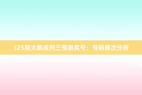 325期大鹏成列三预测奖号：号码频次分析
